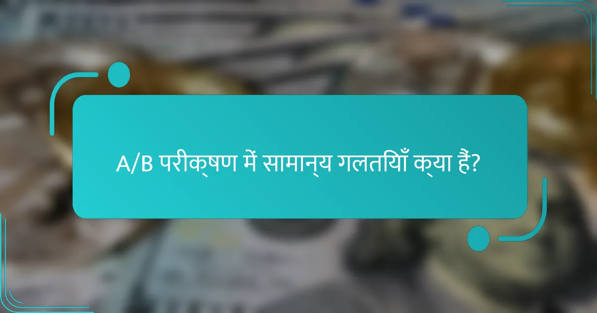 A/B परीक्षण में सामान्य गलतियाँ क्या हैं?