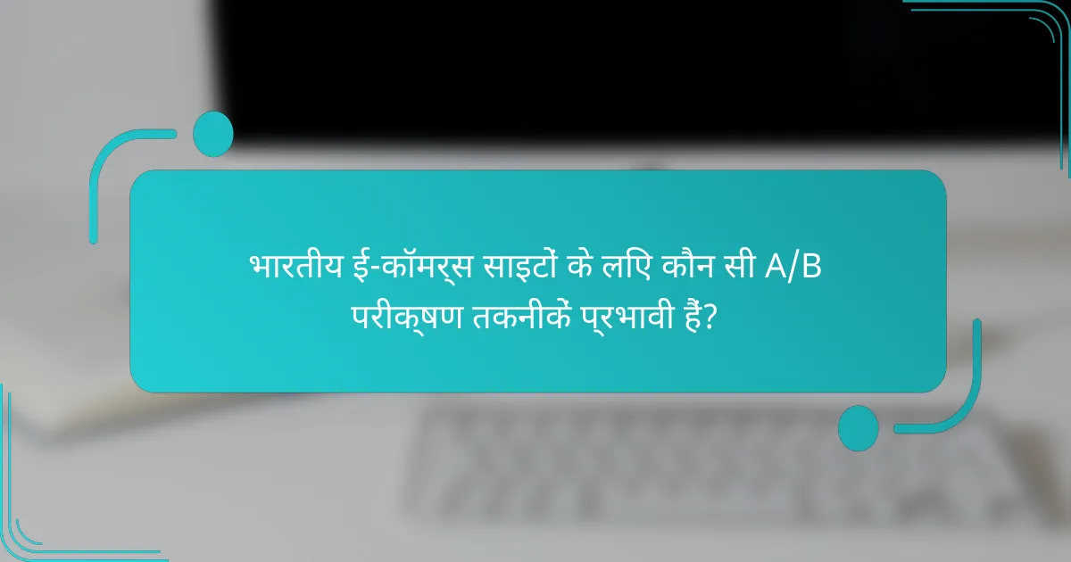 भारतीय ई-कॉमर्स साइटों के लिए कौन सी A/B परीक्षण तकनीकें प्रभावी हैं?