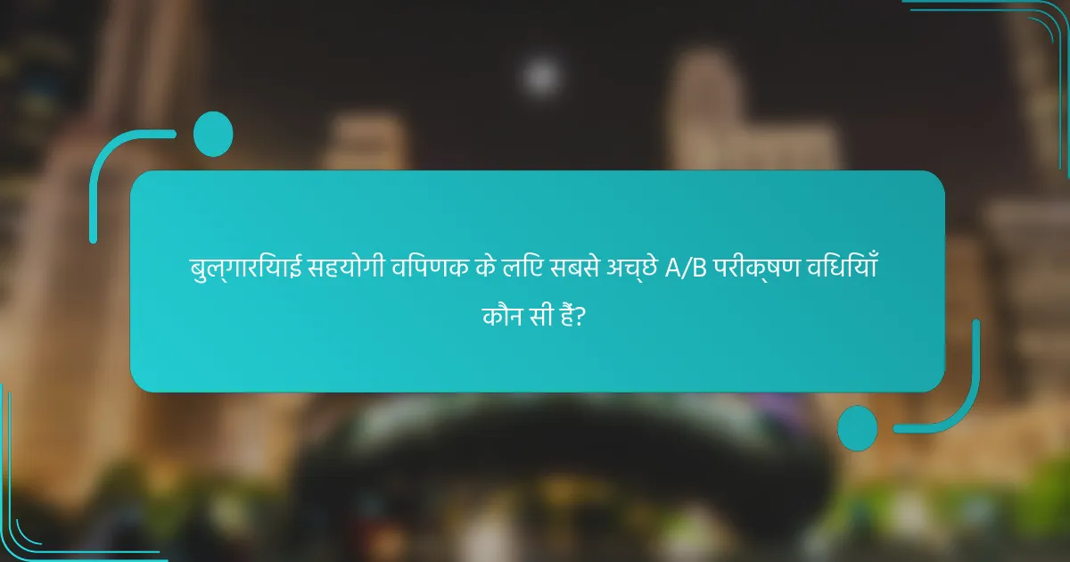 बुल्गारियाई सहयोगी विपणक के लिए सबसे अच्छे A/B परीक्षण विधियाँ कौन सी हैं?