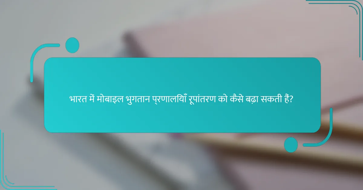 भारत में मोबाइल भुगतान प्रणालियाँ रूपांतरण को कैसे बढ़ा सकती हैं?