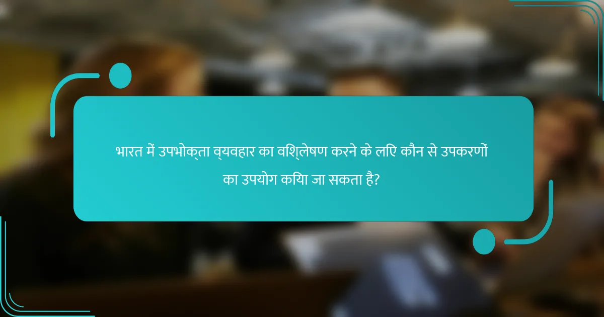 भारत में उपभोक्ता व्यवहार का विश्लेषण करने के लिए कौन से उपकरणों का उपयोग किया जा सकता है?