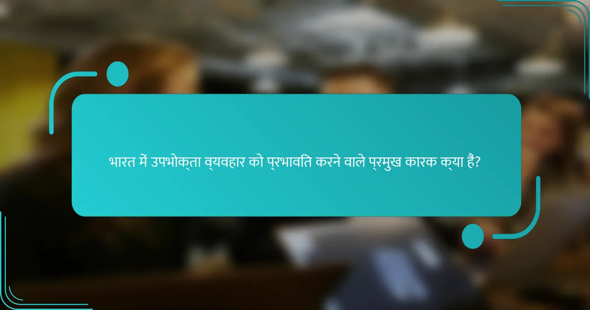 भारत में उपभोक्ता व्यवहार को प्रभावित करने वाले प्रमुख कारक क्या हैं?