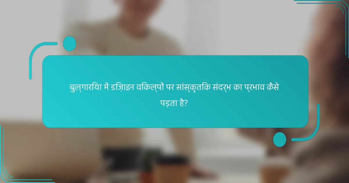 बुल्गारिया में डिज़ाइन विकल्पों पर सांस्कृतिक संदर्भ का प्रभाव कैसे पड़ता है?