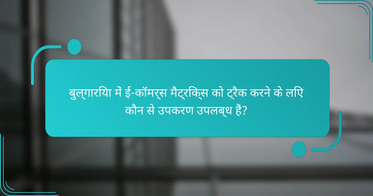 बुल्गारिया में ई-कॉमर्स मैट्रिक्स को ट्रैक करने के लिए कौन से उपकरण उपलब्ध हैं?