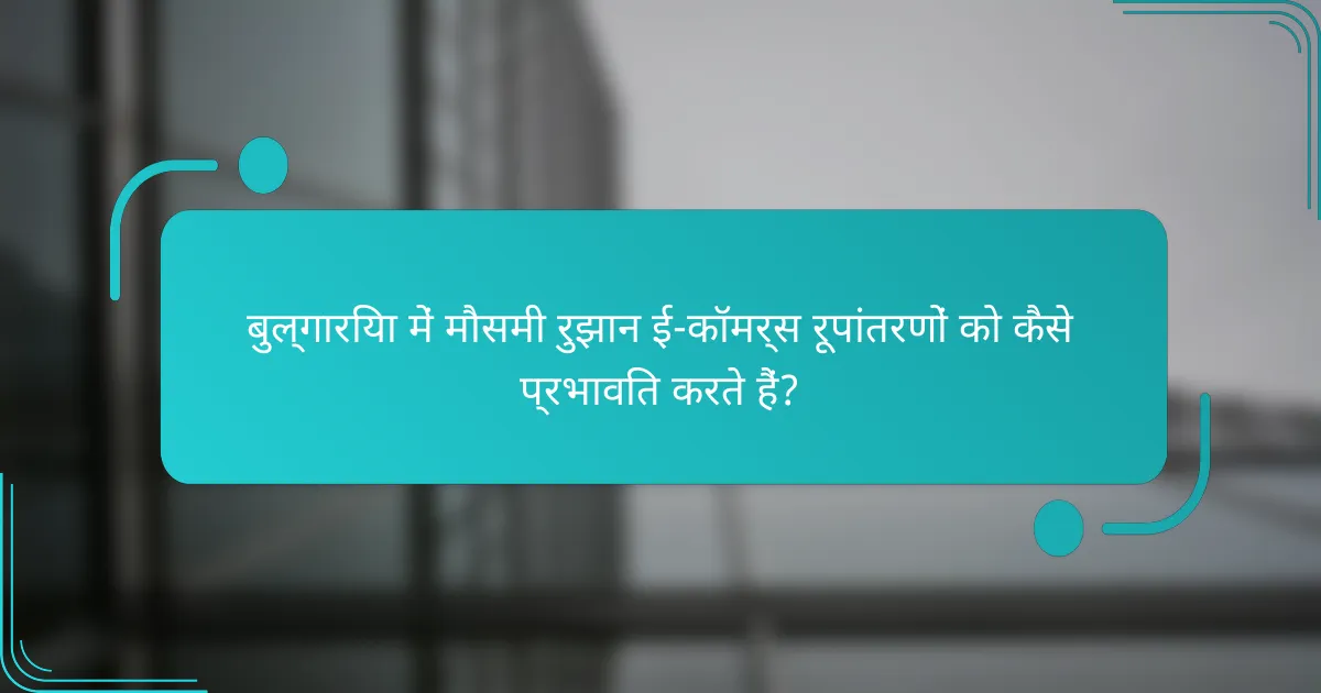 बुल्गारिया में मौसमी रुझान ई-कॉमर्स रूपांतरणों को कैसे प्रभावित करते हैं?