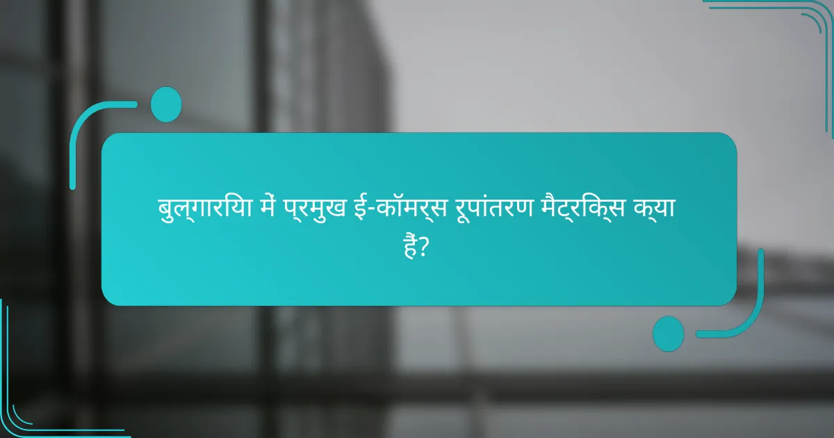 बुल्गारिया में प्रमुख ई-कॉमर्स रूपांतरण मैट्रिक्स क्या हैं?