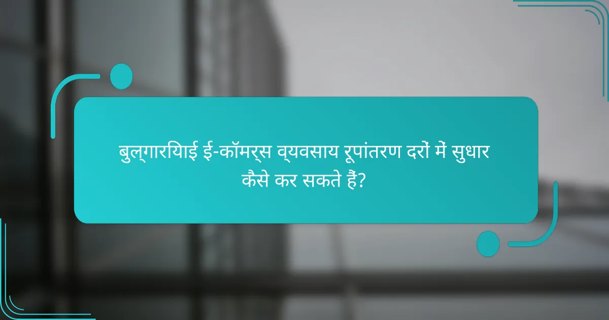 बुल्गारियाई ई-कॉमर्स व्यवसाय रूपांतरण दरों में सुधार कैसे कर सकते हैं?