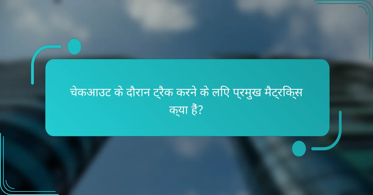 चेकआउट के दौरान ट्रैक करने के लिए प्रमुख मैट्रिक्स क्या हैं?