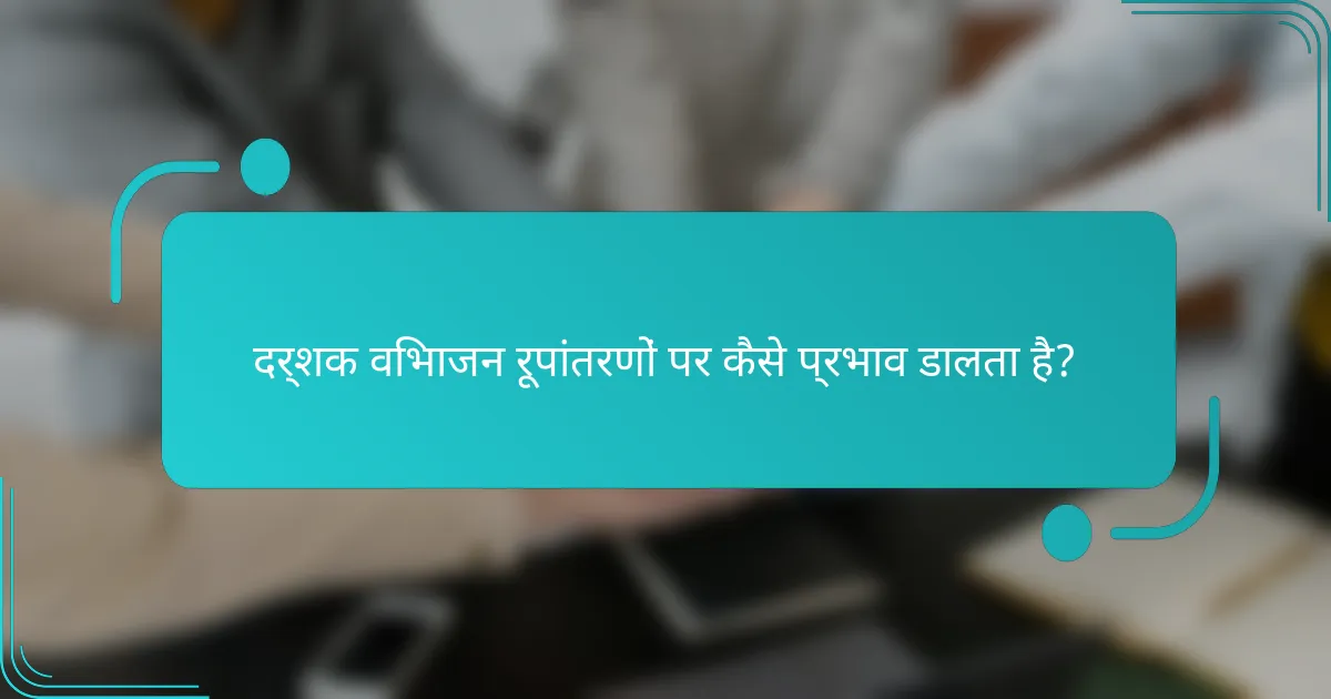 दर्शक विभाजन रूपांतरणों पर कैसे प्रभाव डालता है?