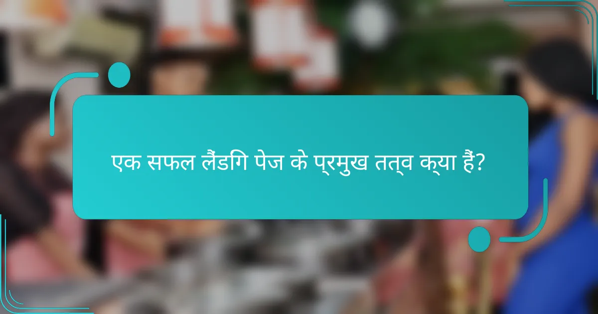 एक सफल लैंडिंग पेज के प्रमुख तत्व क्या हैं?