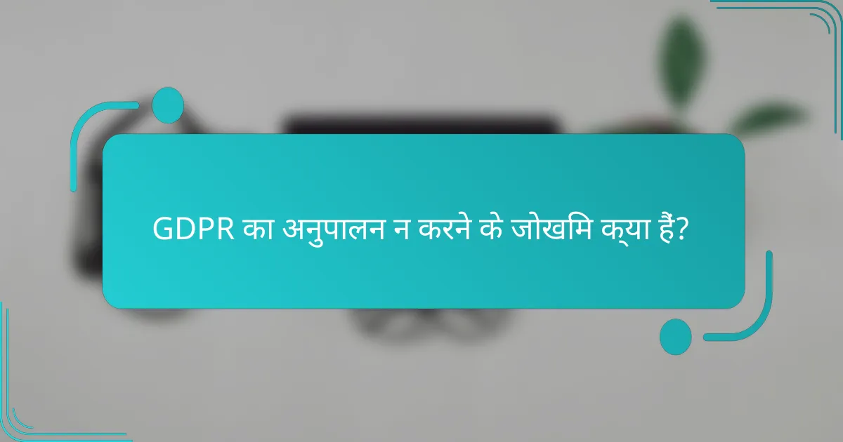 GDPR का अनुपालन न करने के जोखिम क्या हैं?
