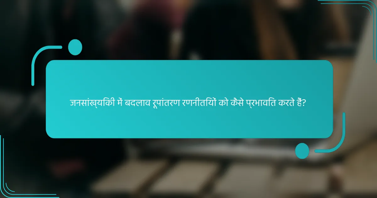 जनसांख्यिकी में बदलाव रूपांतरण रणनीतियों को कैसे प्रभावित करते हैं?