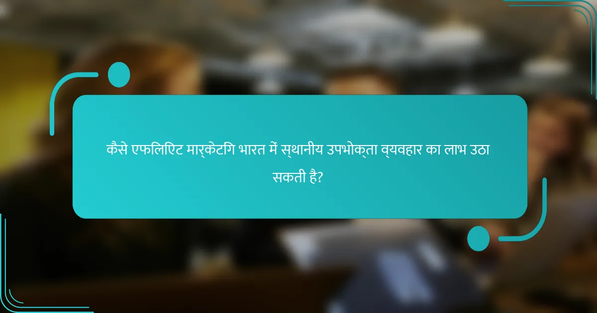 कैसे एफिलिएट मार्केटिंग भारत में स्थानीय उपभोक्ता व्यवहार का लाभ उठा सकती है?