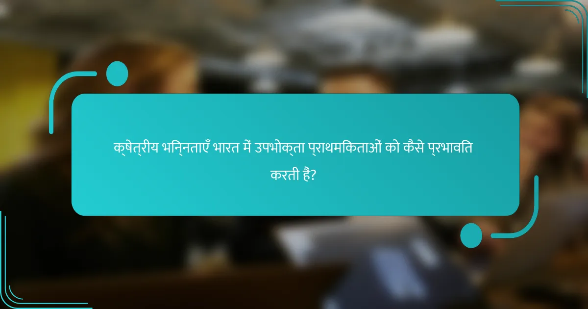 क्षेत्रीय भिन्नताएँ भारत में उपभोक्ता प्राथमिकताओं को कैसे प्रभावित करती हैं?