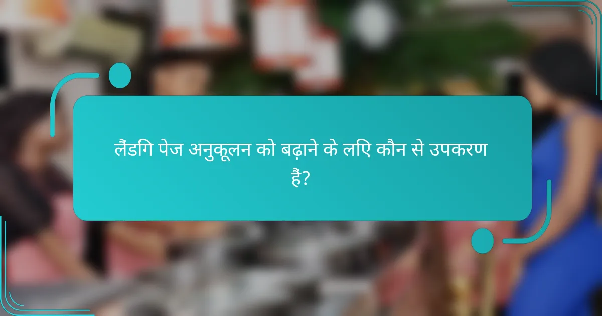 लैंडिंग पेज अनुकूलन को बढ़ाने के लिए कौन से उपकरण हैं?