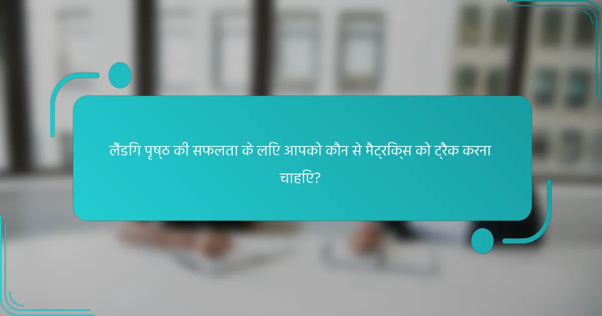 लैंडिंग पृष्ठ की सफलता के लिए आपको कौन से मैट्रिक्स को ट्रैक करना चाहिए?