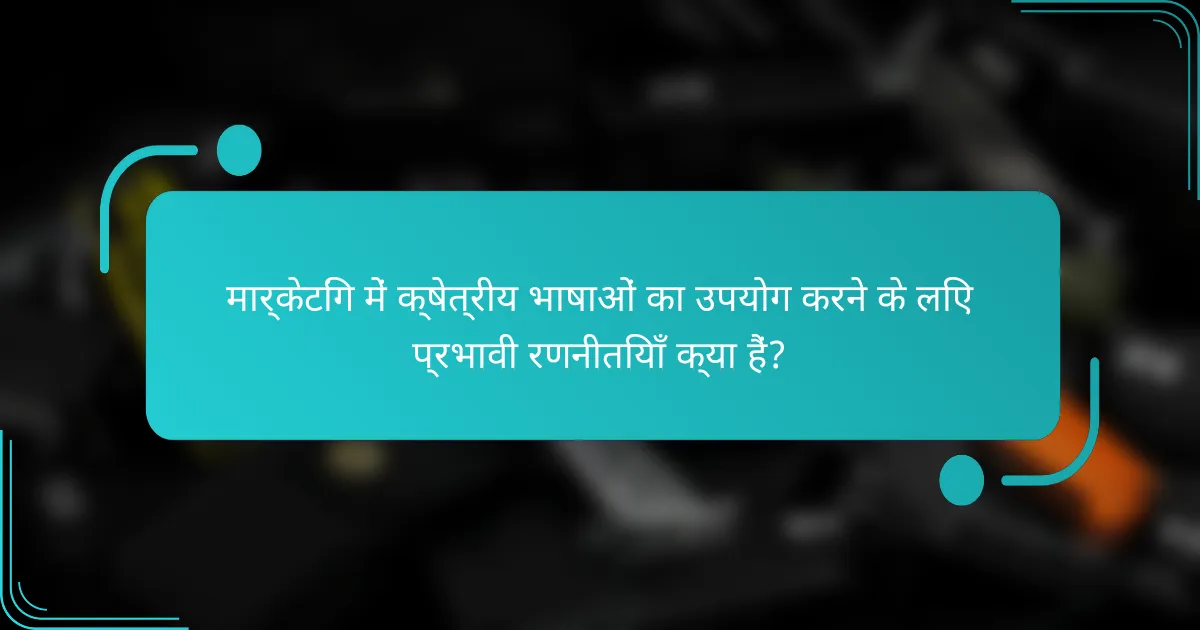 मार्केटिंग में क्षेत्रीय भाषाओं का उपयोग करने के लिए प्रभावी रणनीतियाँ क्या हैं?
