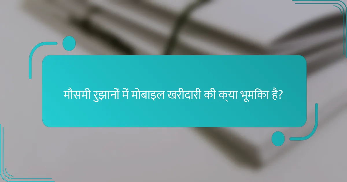 मौसमी रुझानों में मोबाइल खरीदारी की क्या भूमिका है?