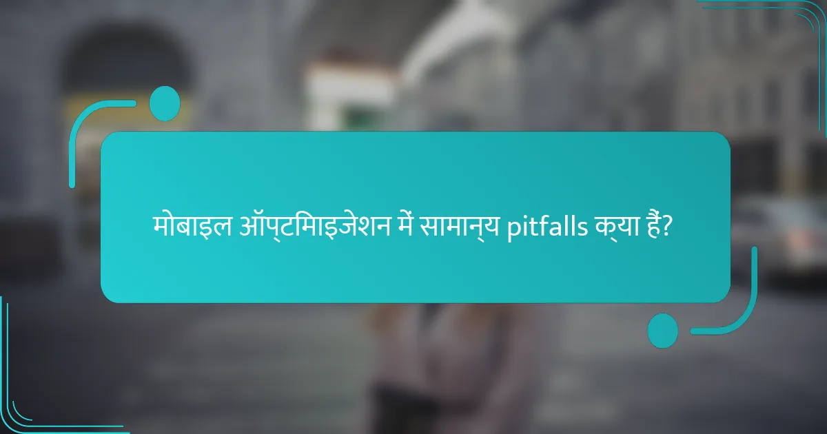 मोबाइल ऑप्टिमाइजेशन में सामान्य pitfalls क्या हैं?