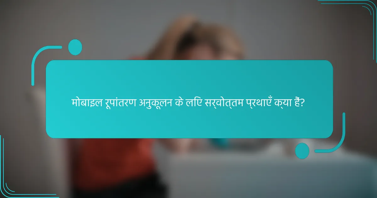 मोबाइल रूपांतरण अनुकूलन के लिए सर्वोत्तम प्रथाएँ क्या हैं?