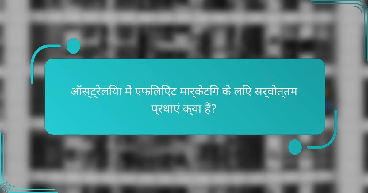 ऑस्ट्रेलिया में एफिलिएट मार्केटिंग के लिए सर्वोत्तम प्रथाएं क्या हैं?