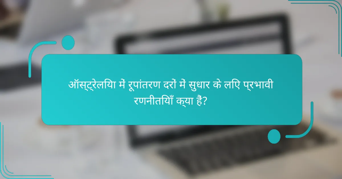 ऑस्ट्रेलिया में रूपांतरण दरों में सुधार के लिए प्रभावी रणनीतियाँ क्या हैं?
