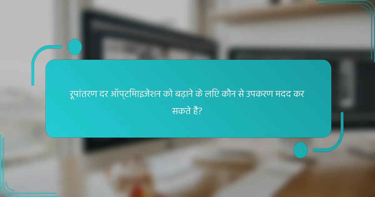 रूपांतरण दर ऑप्टिमाइजेशन को बढ़ाने के लिए कौन से उपकरण मदद कर सकते हैं?