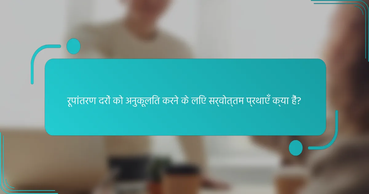 रूपांतरण दरों को अनुकूलित करने के लिए सर्वोत्तम प्रथाएँ क्या हैं?