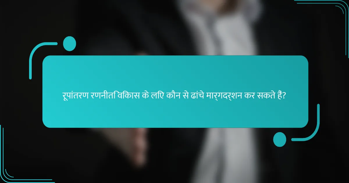 रूपांतरण रणनीति विकास के लिए कौन से ढांचे मार्गदर्शन कर सकते हैं?