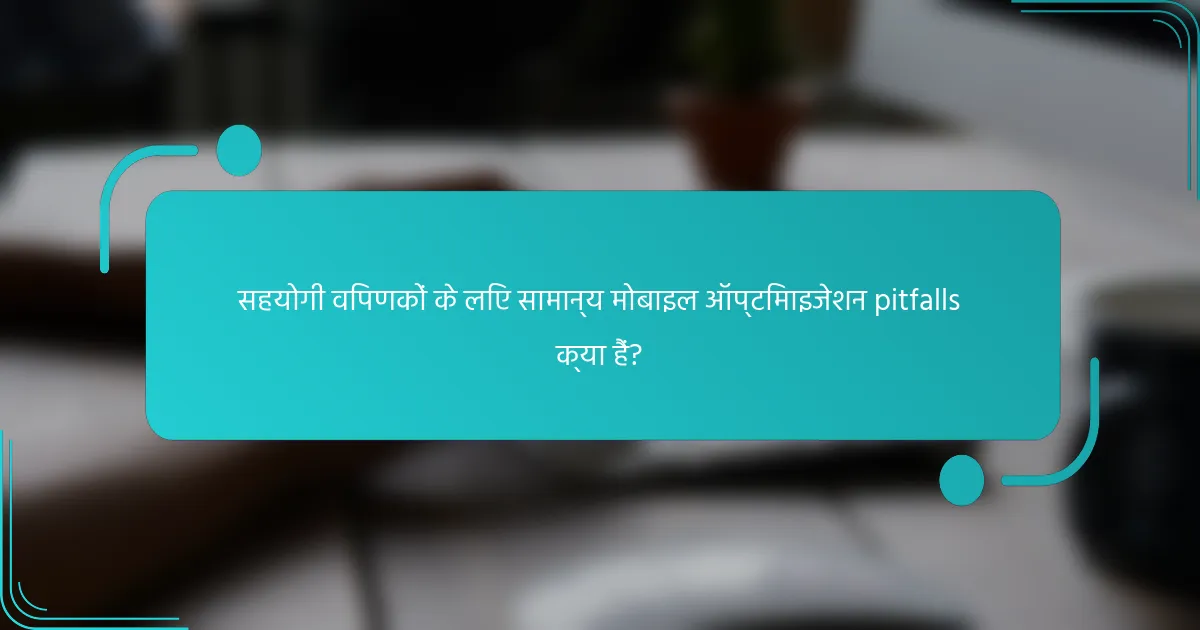 सहयोगी विपणकों के लिए सामान्य मोबाइल ऑप्टिमाइजेशन pitfalls क्या हैं?