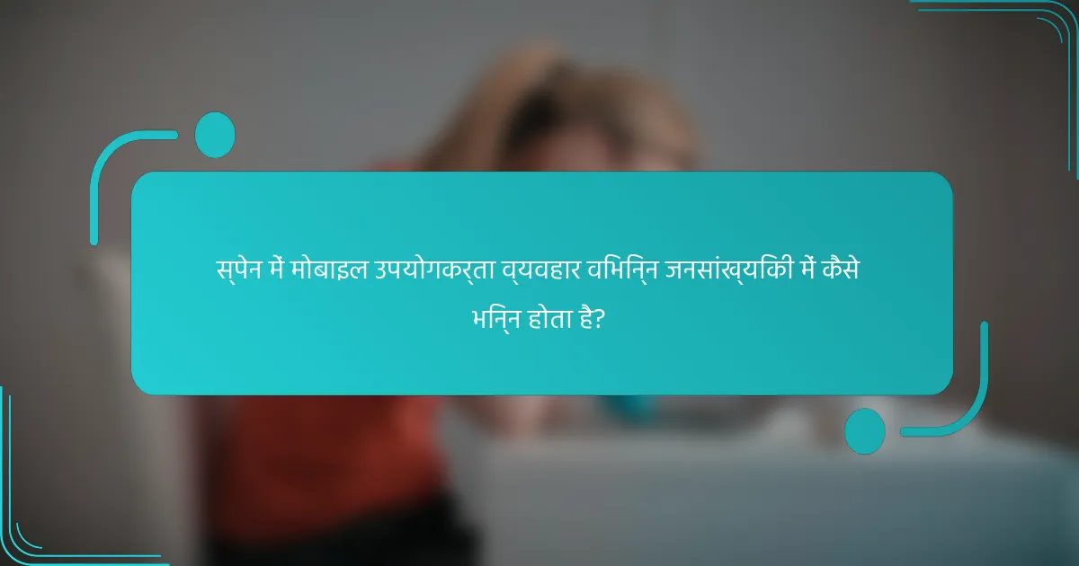 स्पेन में मोबाइल उपयोगकर्ता व्यवहार विभिन्न जनसांख्यिकी में कैसे भिन्न होता है?