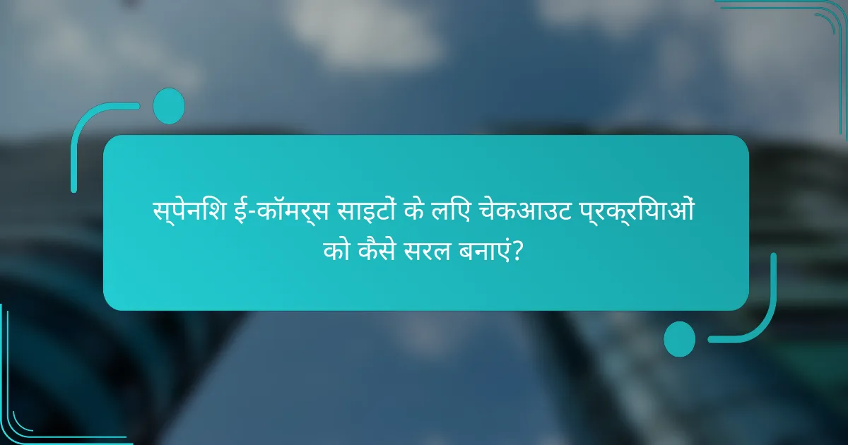 स्पेनिश ई-कॉमर्स साइटों के लिए चेकआउट प्रक्रियाओं को कैसे सरल बनाएं?