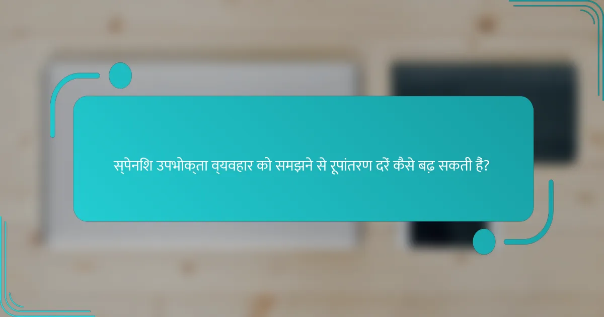 स्पेनिश उपभोक्ता व्यवहार को समझने से रूपांतरण दरें कैसे बढ़ सकती हैं?