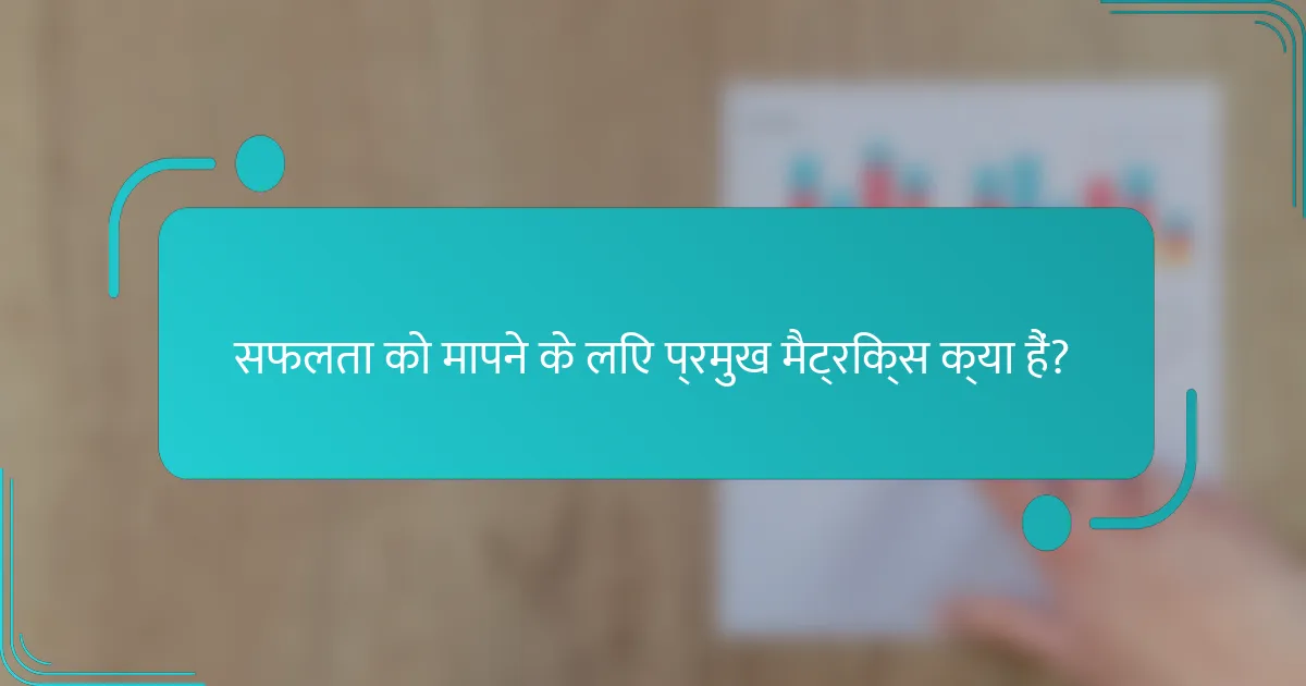 सफलता को मापने के लिए प्रमुख मैट्रिक्स क्या हैं?