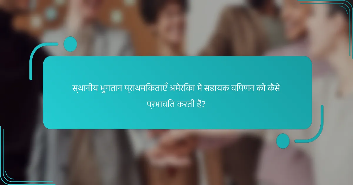 स्थानीय भुगतान प्राथमिकताएँ अमेरिका में सहायक विपणन को कैसे प्रभावित करती हैं?