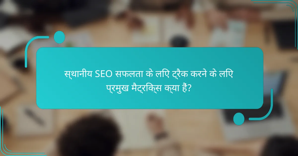 स्थानीय SEO सफलता के लिए ट्रैक करने के लिए प्रमुख मैट्रिक्स क्या हैं?