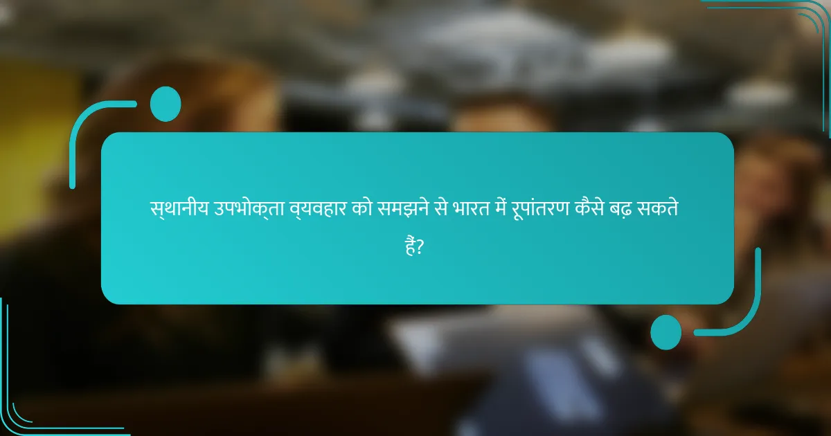 स्थानीय उपभोक्ता व्यवहार को समझने से भारत में रूपांतरण कैसे बढ़ सकते हैं?