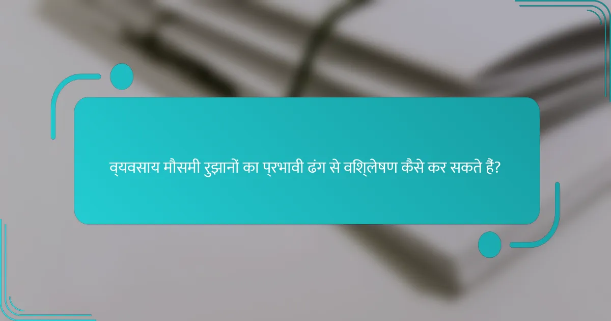 व्यवसाय मौसमी रुझानों का प्रभावी ढंग से विश्लेषण कैसे कर सकते हैं?