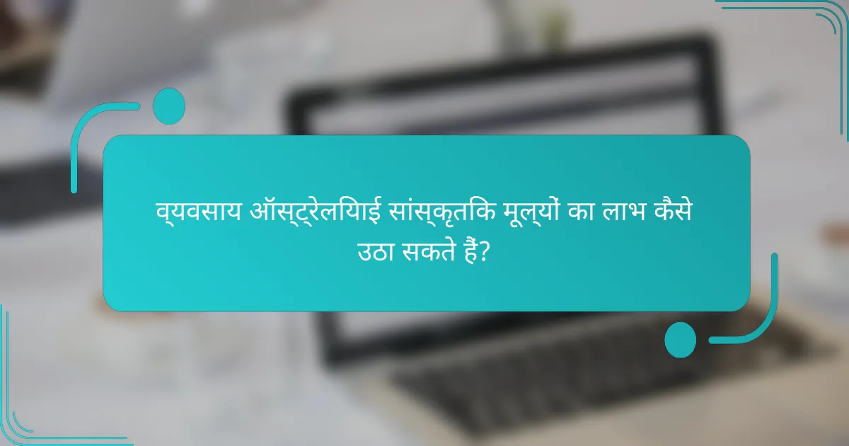 व्यवसाय ऑस्ट्रेलियाई सांस्कृतिक मूल्यों का लाभ कैसे उठा सकते हैं?